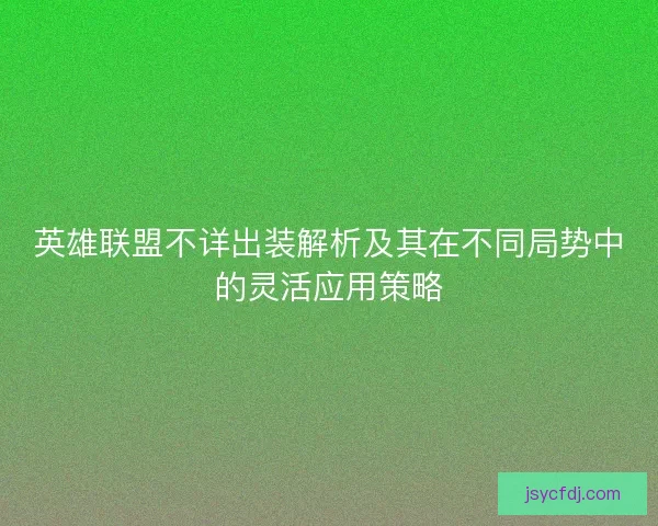 英雄联盟不详出装解析及其在不同局势中的灵活应用策略