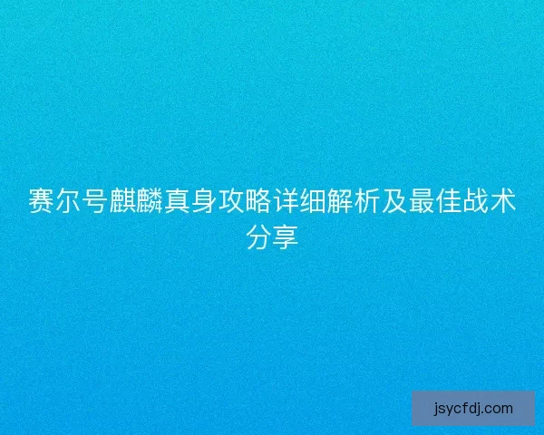 赛尔号麒麟真身攻略详细解析及最佳战术分享