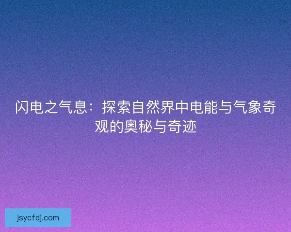 闪电之气息：探索自然界中电能与气象奇观的奥秘与奇迹
